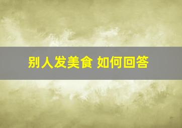 别人发美食 如何回答